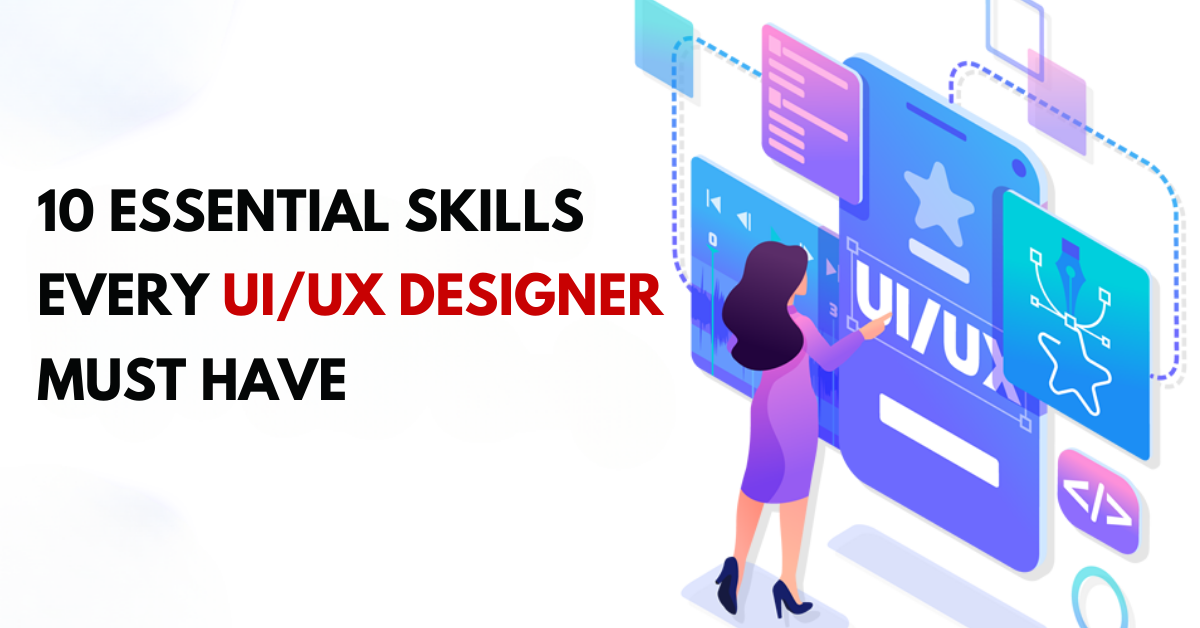 10 Essential Skills Every UI/UX Designer Must Have